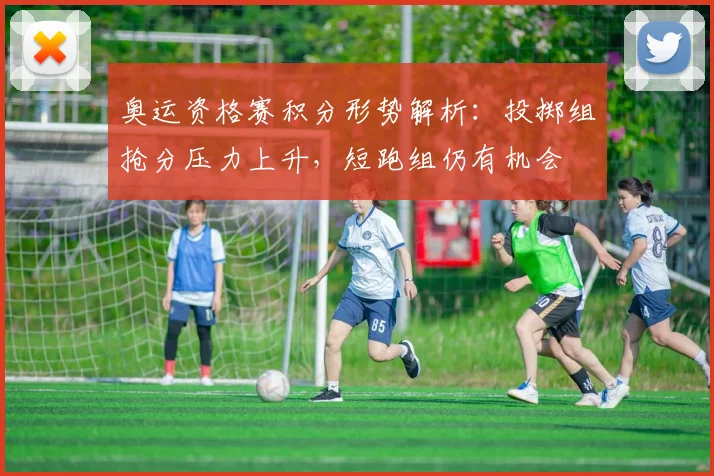 奥运资格赛积分形势解析：投掷组抢分压力上升，短跑组仍有机会 - 爱游戏