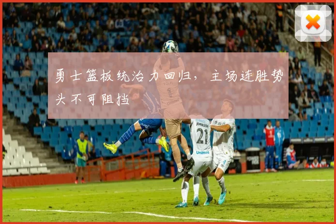 勇士篮板统治力回归，主场连胜势头不可阻挡