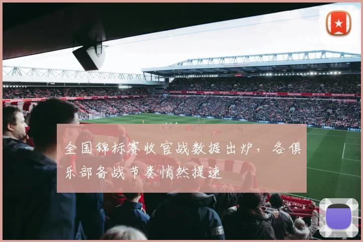 全国锦标赛收官战数据出炉，各俱乐部备战节奏悄然提速