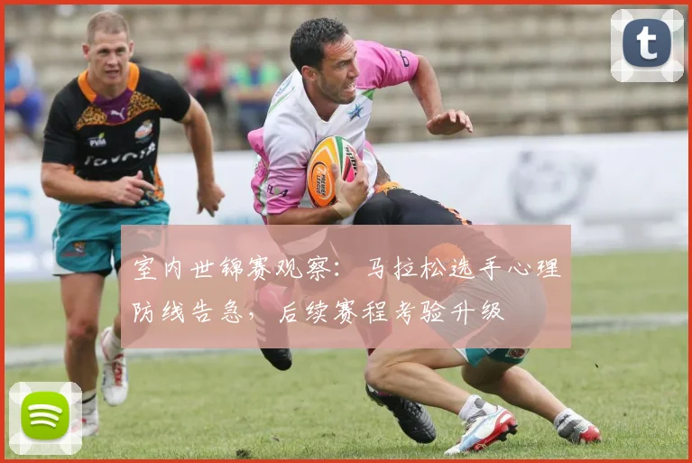 室内世锦赛观察：马拉松选手心理防线告急，后续赛程考验升级 - 爱游戏
