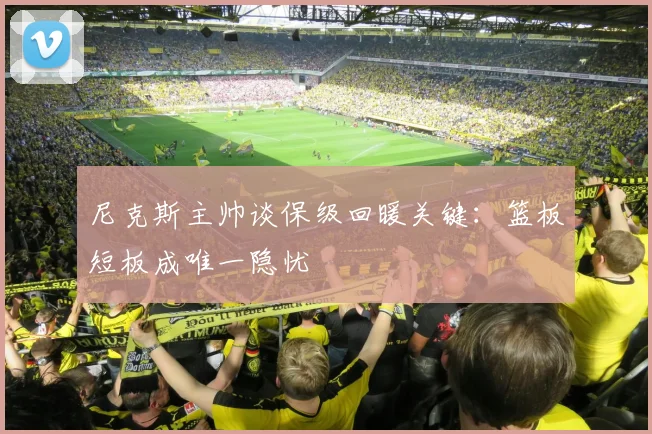 尼克斯主帅谈保级回暖关键：篮板短板成唯一隐忧 - 爱游戏