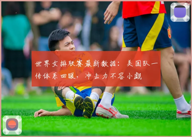 世界女排联赛最新数据:美国队一传体系回暖,冲击力不容小觑