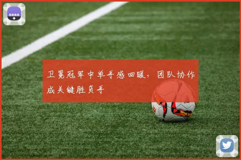 卫冕冠军中单手感回暖,团队协作成关键胜负手