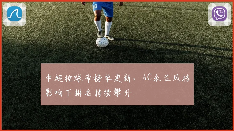 中超控球率榜单更新，AC米兰风格影响下排名持续攀升
