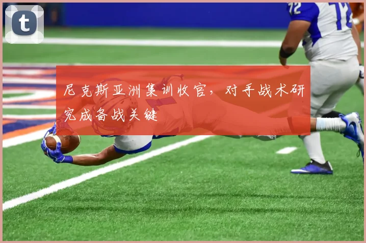 尼克斯亚洲集训收官，对手战术研究成备战关键 - 爱游戏