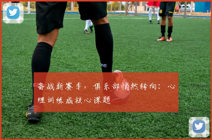 备战新赛季，俱乐部悄然转向：心理训练成核心课题 - 爱游戏