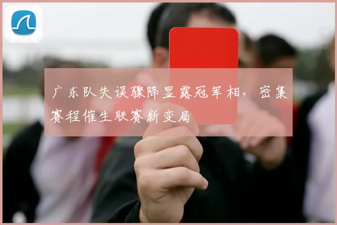 广东队失误骤降显露冠军相，密集赛程催生联赛新变局 - 爱游戏