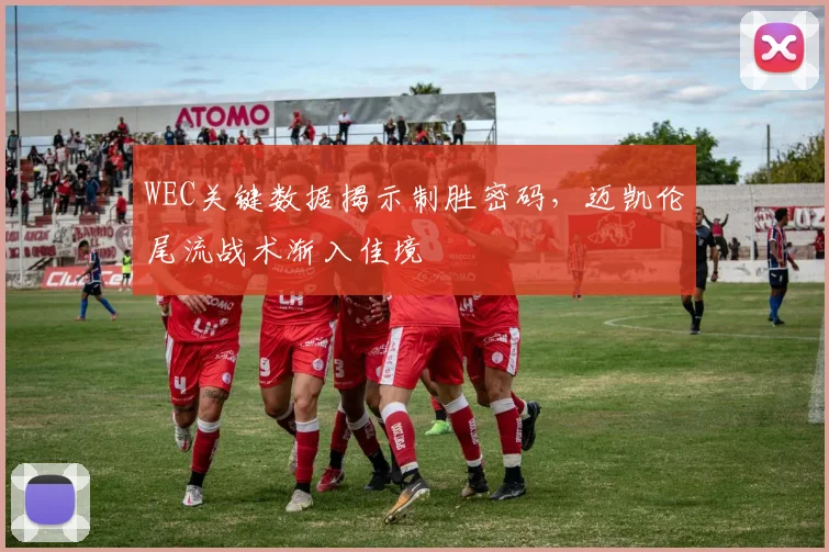 WEC关键数据揭示制胜密码，迈凯伦尾流战术渐入佳境